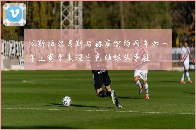 拉斯帕尔马斯与赫塞续约两年加一年上赛季表现出色助球队争胜