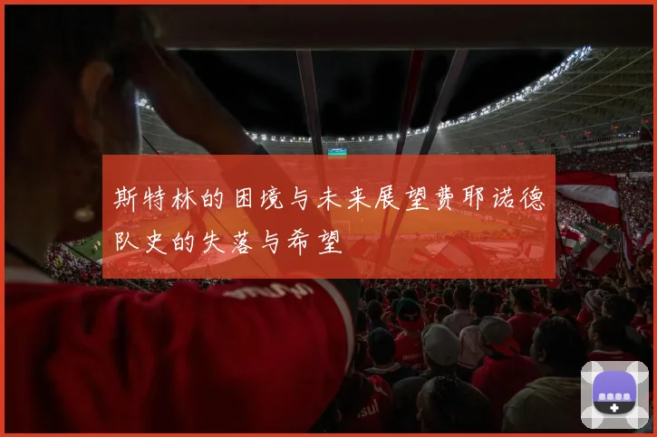 斯特林的困境与未来展望费耶诺德队史的失落与希望