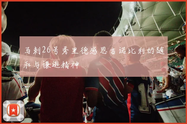 马刺26号秀里德感恩吉诺比利的随和与谦逊精神