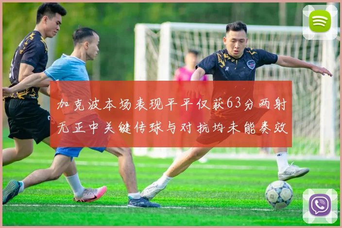 加克波本场表现平平仅获63分两射无正中关键传球与对抗均未能奏效