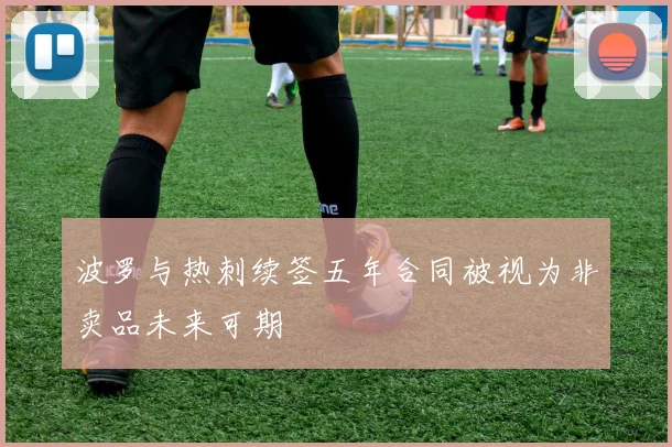 波罗与热刺续签五年合同被视为非卖品未来可期