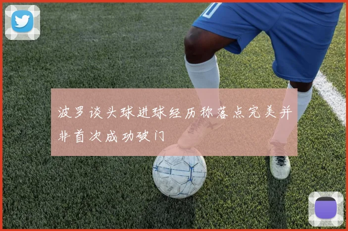 波罗谈头球进球经历称落点完美并非首次成功破门