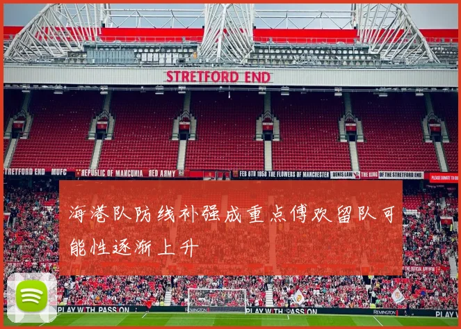 海港队防线补强成重点傅欢留队可能性逐渐上升