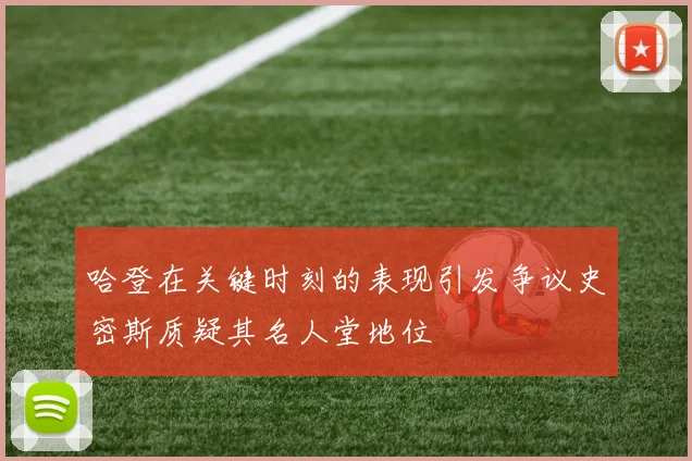 哈登在关键时刻的表现引发争议史密斯质疑其名人堂地位