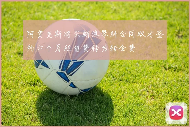 阿贾克斯将买断津琴科合同双方签约六个月租借费转为转会费