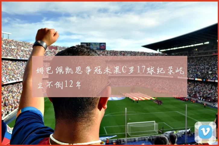 姆巴佩凯恩争冠未果C罗17球纪录屹立不倒12年