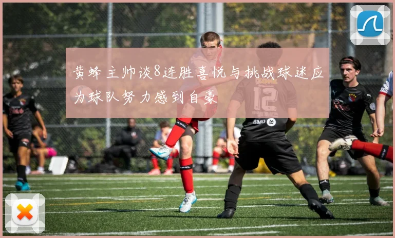 黄蜂主帅谈8连胜喜悦与挑战球迷应为球队努力感到自豪